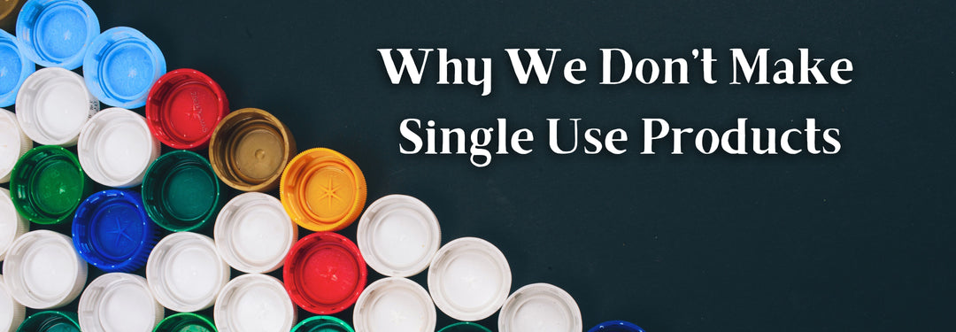 Why We Don't Make Single Use Products
